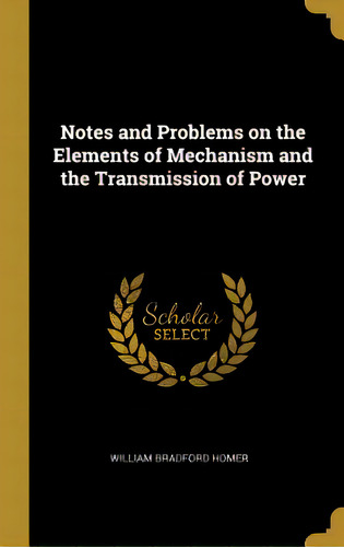 Notes And Problems On The Elements Of Mechanism And The Transmission Of Power, De Homer, William Bradford. Editorial Wentworth Pr, Tapa Dura En Inglés