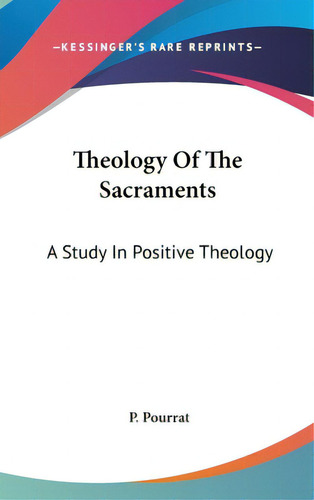 Theology Of The Sacraments: A Study In Positive Theology, De Pourrat, Pierre. Editorial Kessinger Pub Llc, Tapa Dura En Inglés