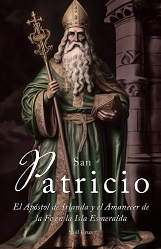 San Patricio: El Apóstol De Irlanda Y El Amanecer De La Fe E