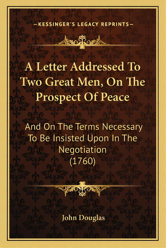 A Letter Addressed To Two Great Men, On The Prospect Of Peace: And On The Terms Necessary To Be I..., De Douglas, John. Editorial Kessinger Pub Llc, Tapa Blanda En Inglés