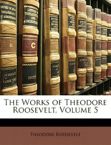 The Works Of Theodore Roosevelt, Volume 5, De Roosevelt, Theodore, Iv., Vol. 5. Editorial Nabu Pr, Tapa Blanda En Inglés