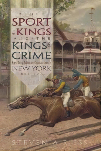 The Sport Of Kings And The Kings Of Crime : Horse Racing Politics And Organized Crime In New York..., De Steven A. Riess. Editorial Syracuse University Press, Tapa Dura En Inglés