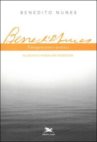 Passagem Para O Poético: Filosofia E Poesia Em Heidegger, De Nunes, Benedito. Editora Loyola, Capa Mole, Edição 1ª Edição - 2012 Em Português