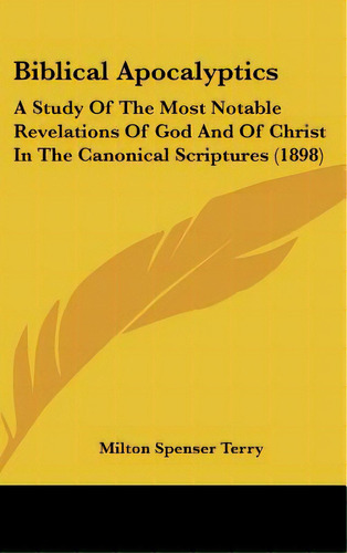 Biblical Apocalyptics: A Study Of The Most Notable Revelations Of God And Of Christ In The Canoni..., De Terry, Milton Spenser. Editorial Kessinger Pub Llc, Tapa Dura En Inglés