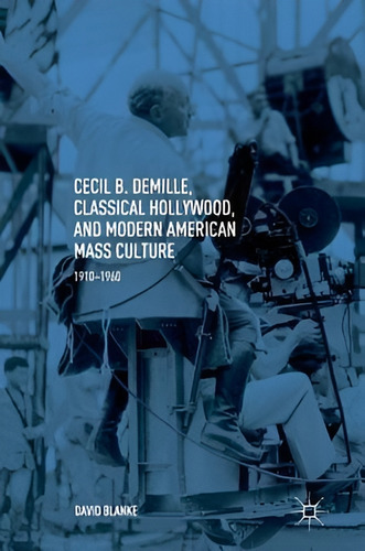 Cecil B. Demille, Classical Hollywood, And Modern American, De David Blanke. Editorial Springer International Publishing Ag En Inglés