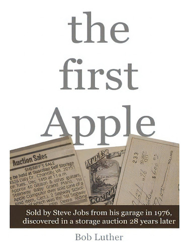 The First Apple: Sold By Steve Jobs From His Garage In 1976, Discovered In A Storage Auction 28 Y..., De Luther, Bob. Editorial Createspace, Tapa Blanda En Inglés