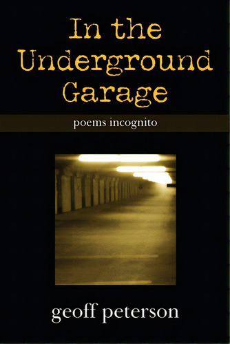In The Underground Garage: Poems Incognito, De Peterson, Geoff. Editorial Authorhouse, Tapa Blanda En Inglés