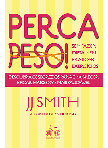 Perca peso! Sem fazer dieta nem praticar exercícios: Descubra os segredos para emagrecer e ficar mais sexy e mais saudável, de Smith, J. J.. Editorial Bicicleta Amarela, capa mole em português, 2019