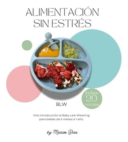 Alimentacion Sin Estres: Una Introduccion Al Baby Led-weanin