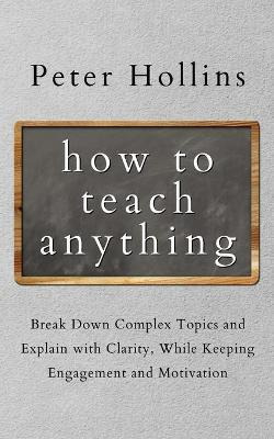 Libro How To Teach Anything : Break Down Complex Topics A...