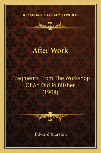 After Work: Fragments From The Workshop Of An Old Publisher (1904), De Marston, Edward. Editorial Kessinger Pub Llc, Tapa Blanda En Inglés