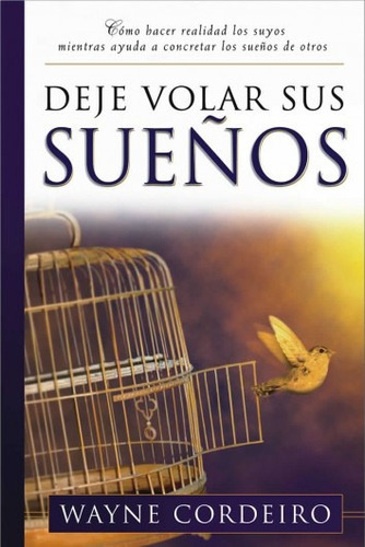 Deje Volar Sus Sueños: Como Hacer Realidad Los Suyos Mientras Ayuda A Concretar Los Sueños De Otros, De Wayne Cordeiro. Editorial Peniel, Tapa Blanda En Español, 2005