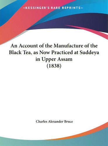 An Account Of The Manufacture Of The Black Tea, As Now Practiced At Suddeya In Upper Assam (1838), De Bruce, Charles Alexander. Editorial Kessinger Pub Llc, Tapa Dura En Inglés