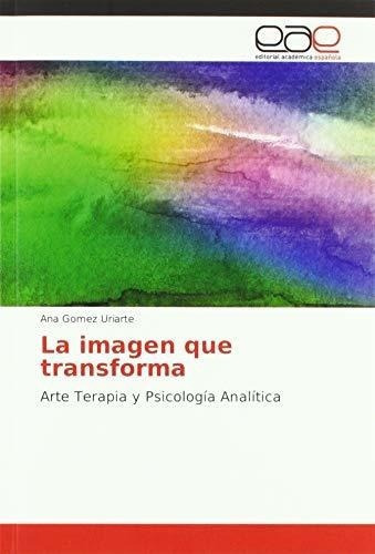 La Imagen Que Transforma Arte Terapia Y Psicologia., De Gomez Uriarte,. Editorial Academica Española En Español