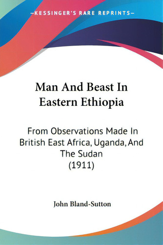 Man And Beast In Eastern Ethiopia: From Observations Made In British East Africa, Uganda, And The..., De Bland-sutton, John. Editorial Kessinger Pub Llc, Tapa Blanda En Inglés