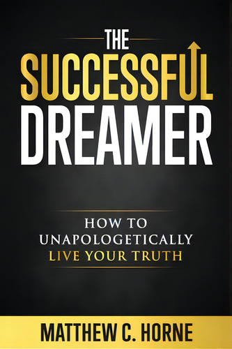 The Successful Dreamer: How To Unapologetically Live Your Truth, De Horne, Matthew C.. Editorial Lightning Source Inc, Tapa Blanda En Inglés