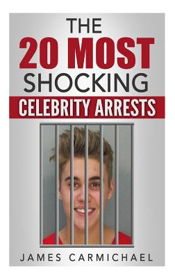 Libro The 20 Most Shocking Celebrity Arrests - Carmichael...