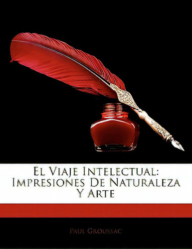 El Viaje Intelectual: Impresiones De Naturaleza Y Arte, De Groussac, Paul. Editorial Nabu Pr, Tapa Blanda En Inglés