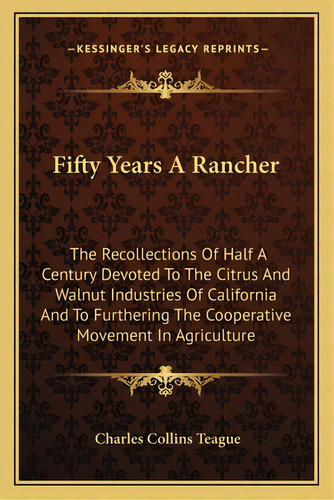 Fifty Years A Rancher: The Recollections Of Half A Century Devoted To The Citrus And Walnut Indus..., De Teague, Charles Collins. Editorial Kessinger Pub Llc, Tapa Blanda En Inglés