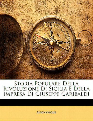 Storia Populare Della Rivoluzione Di Sicilia E Della Impresa Di Giuseppe Garibaldi, De Anonymous., Vol. 1. Editorial Nabu Pr, Tapa Blanda En Inglés