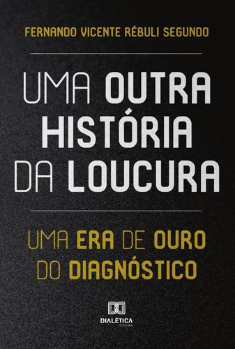 Uma Outra História Da Loucura, De Fernando Vicente Rébuli Segundo. Editorial Dialética, Tapa Blanda En Portugués, 2022