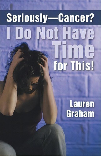 Seriously-cancer? I Do Not Have Time For This!, De Lauren Graham. Editorial Inspiring Voices, Tapa Blanda En Inglés