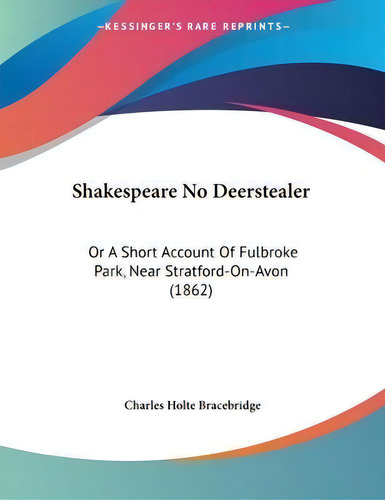 Shakespeare No Deerstealer : Or A Short Account Of Fulbroke Park, Near Stratford-on-avon (1862), De Charles Holte Bracebridge. Editorial Kessinger Publishing, Tapa Blanda En Inglés