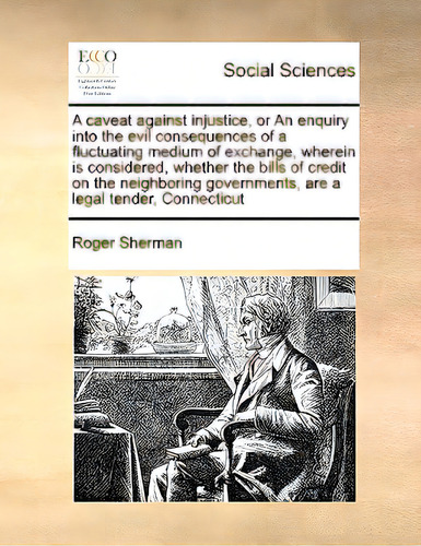 A Caveat Against Injustice, Or An Enquiry Into The Evil Consequences Of A Fluctuating Medium Of E..., De Sherman, Roger. Editorial Gale Ecco Print Ed, Tapa Blanda En Inglés