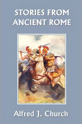 Stories From Ancient Rome, De J. Alfred Church. Editorial Yesterdays Classics, Tapa Blanda En Inglés