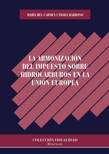 La Armonización Del Impuesto Sobre Hidrocarburos En La Unión Europea, De Cámara Barroso , María Del Carmen.., Vol. 1.0. Editorial Dykinson S.l., Tapa Blanda, Edición 1.0 En Español, 2019
