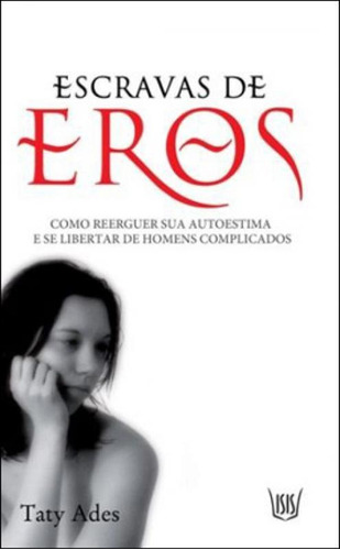 Escravas De Eros - Como Reerguer Sua Autoestima E Se Liberta