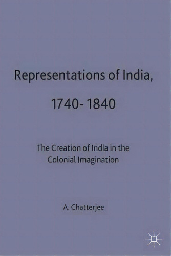 Representations Of India, 1740-1840, De A. Chatterjee. Editorial Palgrave Macmillan, Tapa Dura En Inglés