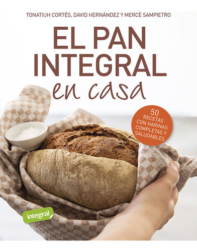 El Pan Integral En Casa  -  Cortés Ortiz, Tonatiuh