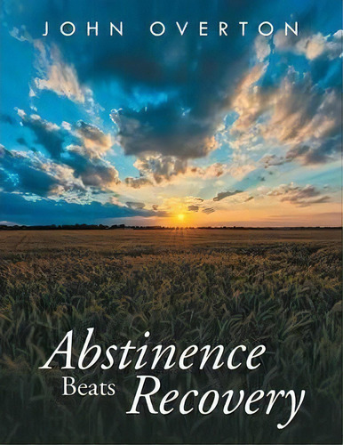Abstinence Beats Recovery, De Department Of Geography John Overton. Editorial Xlibris, Tapa Blanda En Inglés, 2014