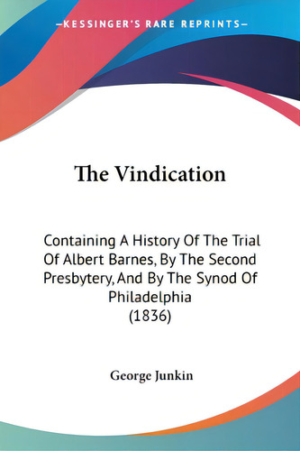 The Vindication: Containing A History Of The Trial Of Albert Barnes, By The Second Presbytery, An..., De Junkin, George. Editorial Kessinger Pub Llc, Tapa Blanda En Inglés