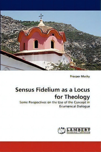 Sensus Fidelium As A Locus For Theology, De Prosper Mushy. Editorial Lap Lambert Academic Publishing, Tapa Blanda En Inglés