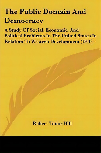 The Public Domain And Democracy, De Robert Tudor Hill. Editorial Kessinger Publishing, Tapa Blanda En Inglés