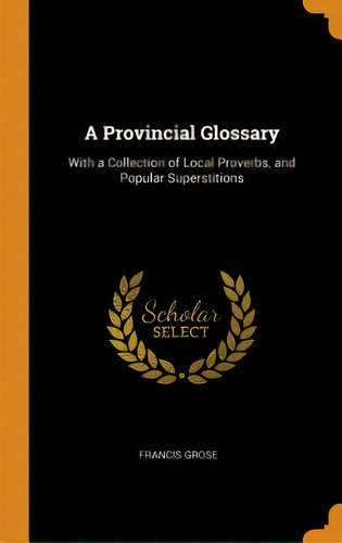 A Provincial Glossary: With A Collection Of Local Proverbs, And Popular Superstitions, De Grose, Francis. Editorial Franklin Classics, Tapa Dura En Inglés