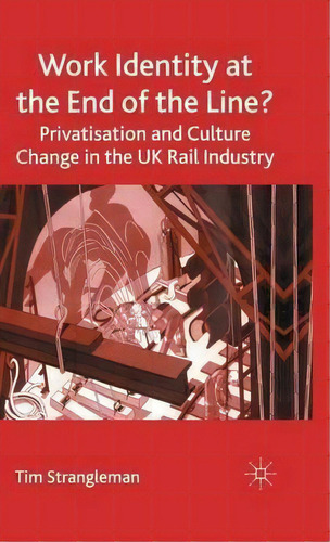 Work Identity At The End Of The Line? : Privatisation And Culture Change In The Uk Rail Industry, De Prof. Tim Strangleman. Editorial Palgrave Usa, Tapa Dura En Inglés