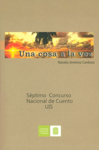 Una Cosa A La Vez. Séptimo Concurso Nacional De Cuento Uis, De Natalia Jiménez Cardozo. Editorial U. Industrial De Santander, Tapa Blanda, Edición 2012 En Español