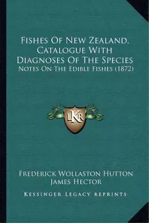 Fishes Of New Zealand, Catalogue With Diagnoses Of The Species : Notes On The Edible Fishes (1872), De Frederick Wollaston Hutton. Editorial Kessinger Publishing, Tapa Blanda En Inglés