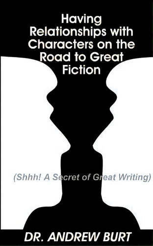 Having Relationships With Characters On The Road To Great Fiction : (shhh! A Secret Of Great Writ..., De Andrew Burt. Editorial Createspace Independent Publishing Platform, Tapa Blanda En Inglés