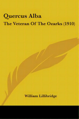 Quercus Alba: The Veteran Of The Ozarks (1910), De Lillibridge, William. Editorial Kessinger Pub Llc, Tapa Blanda En Inglés