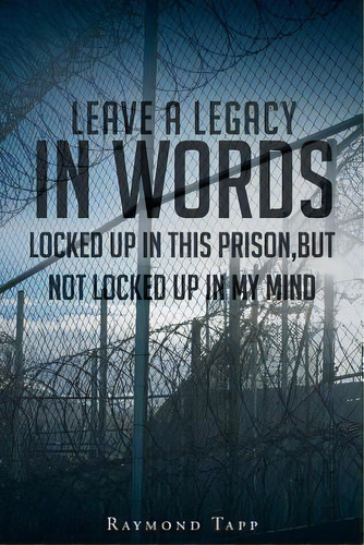 Leave A Legacy In Words: Locked Up In This Prison, But Not Locked Up In My Mind, De Tapp, Raymond. Editorial Christian Faith Pub Inc, Tapa Blanda En Inglés
