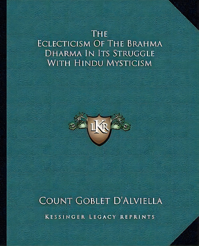 The Eclecticism Of The Brahma Dharma In Its Struggle With Hindu Mysticism, De Count Goblet D'alviella., Vol. 1. Editorial Kessinger Legacy Reprints, Tapa Blanda En Inglés
