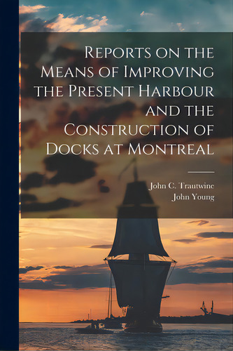 Reports On The Means Of Improving The Present Harbour And The Construction Of Docks At Montreal [..., De Trautwine, John C. (john Cresson) 18. Editorial Legare Street Pr, Tapa Blanda En Inglés