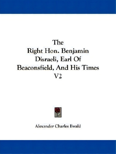 The Right Hon. Benjamin Disraeli, Earl Of Beaconsfield, And His Times V2, De Alexander Charles Ewald., Vol. 2. Editorial Kessinger Publishing, Tapa Blanda En Inglés