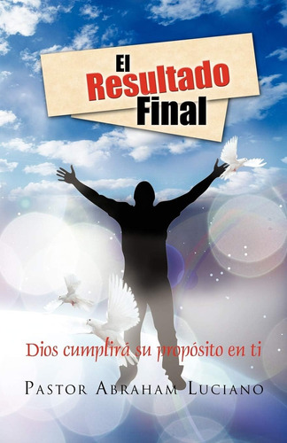 Libro: El Resultado Final: Dios Cumplirá Su Propósito En Ti