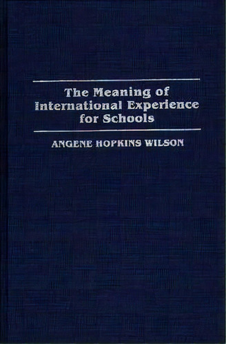 The Meaning Of International Experience For Schools, De Angene Hopkins Wilson. Editorial Abc Clio, Tapa Dura En Inglés