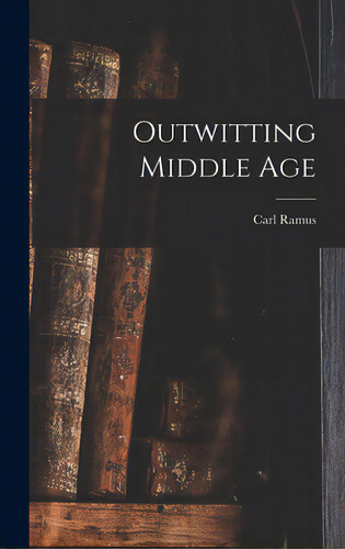 Outwitting Middle Age, De Ramus, Carl 1872-. Editorial Hassell Street Pr, Tapa Dura En Inglés